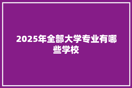 2025年全部大学专业有哪些学校