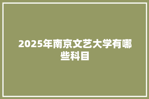2025年南京文艺大学有哪些科目
