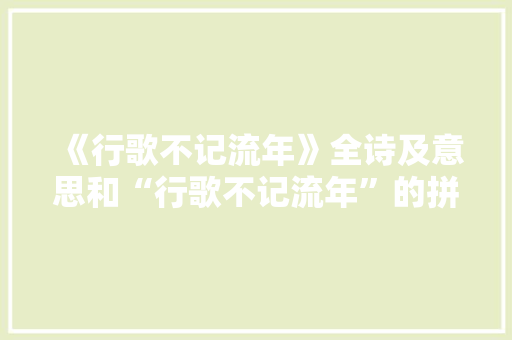 《行歌不记流年》全诗及意思和“行歌不记流年”的拼音注释