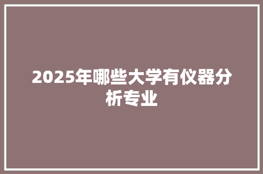 2025年哪些大学有仪器分析专业