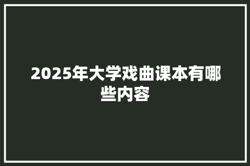 2025年大学戏曲课本有哪些内容 职场写作