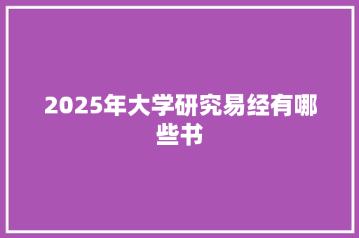 2025年大学研究易经有哪些书 工作总结