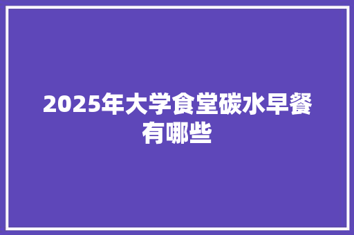 2025年大学食堂碳水早餐有哪些