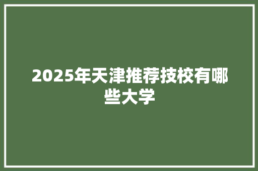 2025年天津推荐技校有哪些大学
