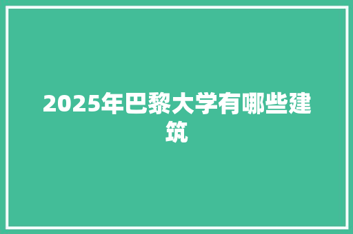 2025年巴黎大学有哪些建筑 职场写作