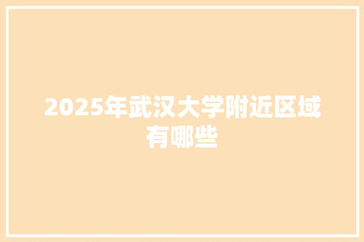 2025年武汉大学附近区域有哪些