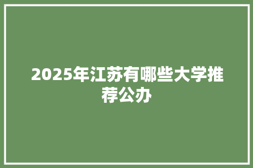 2025年江苏有哪些大学推荐公办