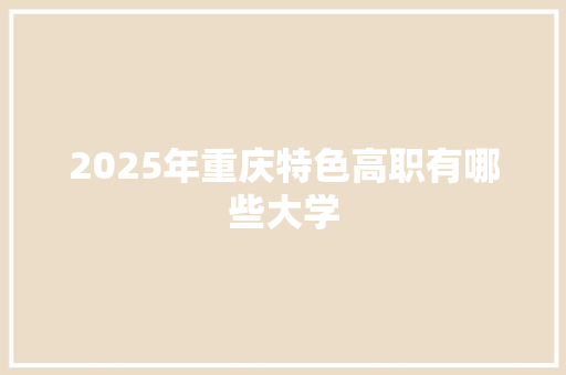 2025年重庆特色高职有哪些大学