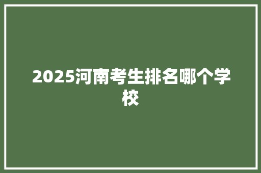 2025河南考生排名哪个学校
