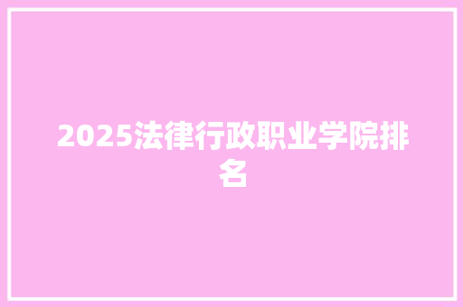 2025法律行政职业学院排名 会议纪要