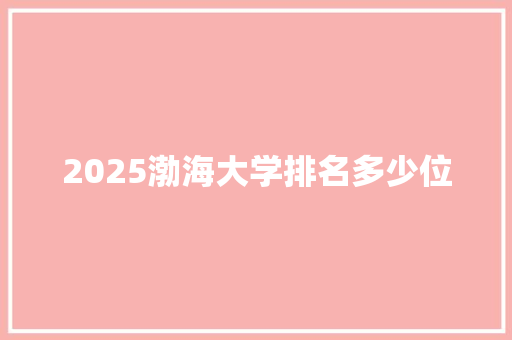 2025渤海大学排名多少位