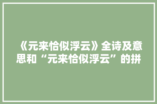 《元来恰似浮云》全诗及意思和“元来恰似浮云”的拼音注释 诗词鉴赏