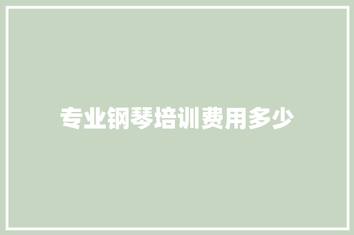 专业钢琴培训费用多少 会议纪要