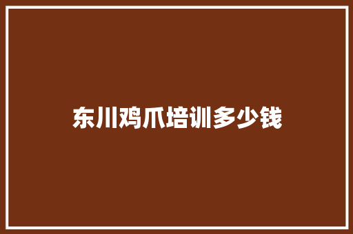 东川鸡爪培训多少钱