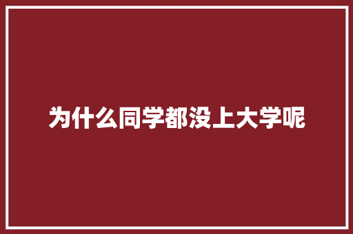 为什么同学都没上大学呢 职场写作