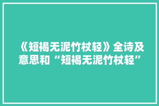 《短褐无泥竹杖轻》全诗及意思和“短褐无泥竹杖轻”的拼音注释