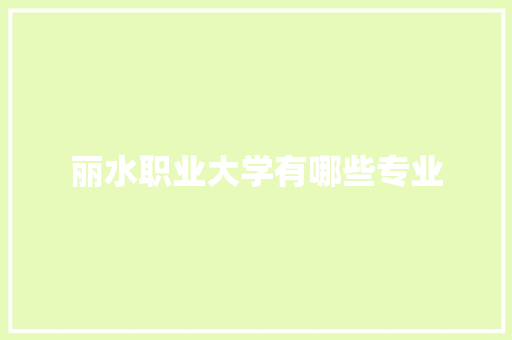 丽水职业大学有哪些专业 工作总结