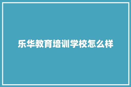 乐华教育培训学校怎么样