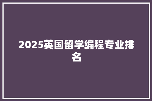 2025英国留学编程专业排名