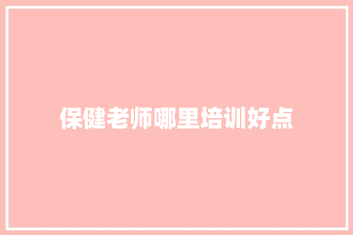 保健老师哪里培训好点
