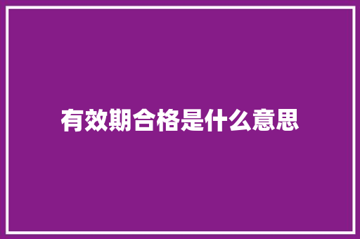 有效期合格是什么意思