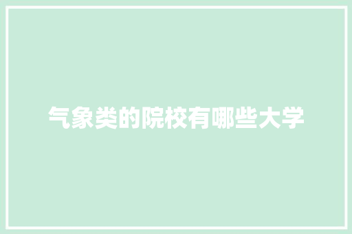 气象类的院校有哪些大学 应用文