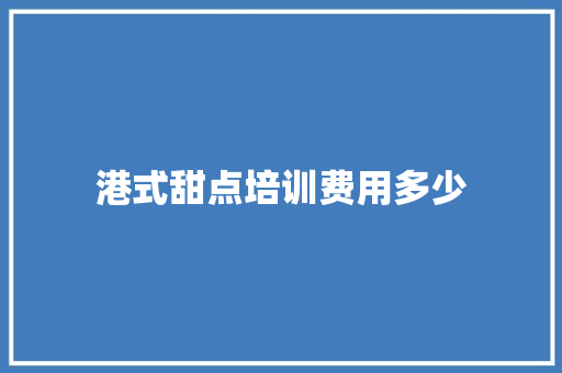 港式甜点培训费用多少 诗词鉴赏