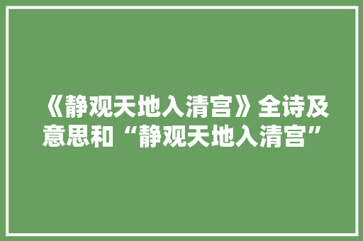 《静观天地入清宫》全诗及意思和“静观天地入清宫”的拼音注释