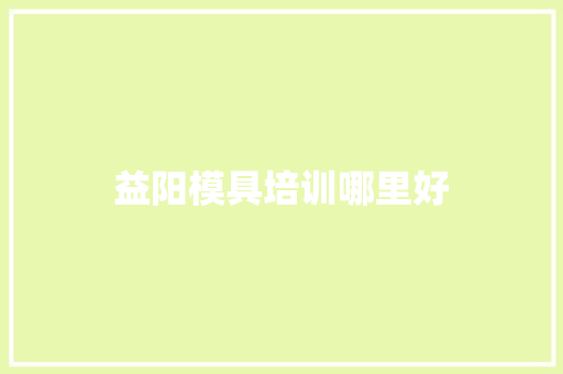 益阳模具培训哪里好