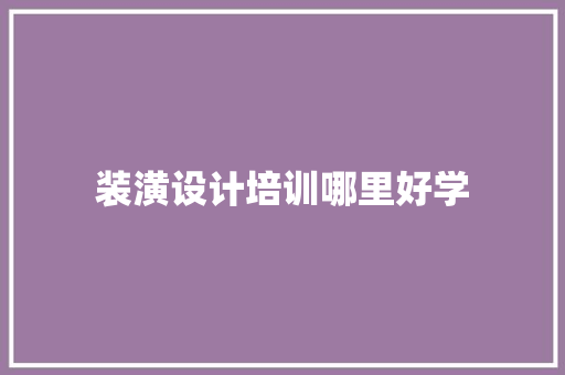 装潢设计培训哪里好学 职场写作