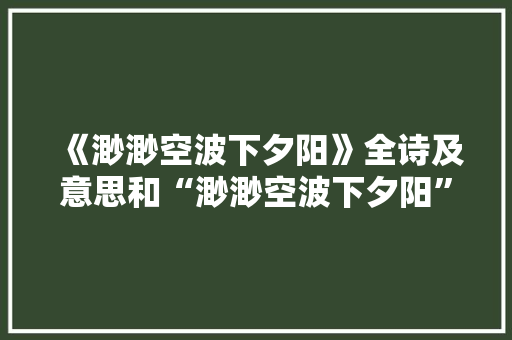 《渺渺空波下夕阳》全诗及意思和“渺渺空波下夕阳”的拼音注释 诗词鉴赏