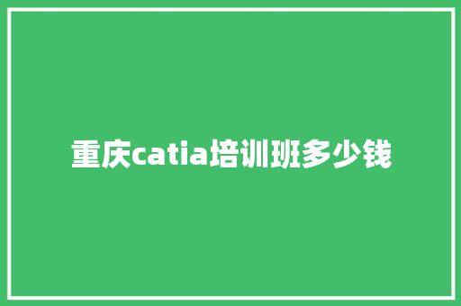 重庆catia培训班多少钱 诗词应用