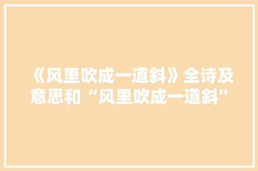 《风里吹成一道斜》全诗及意思和“风里吹成一道斜”的拼音注释 诗词鉴赏