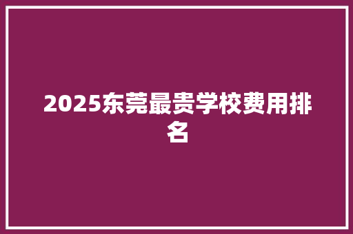 2025东莞最贵学校费用排名
