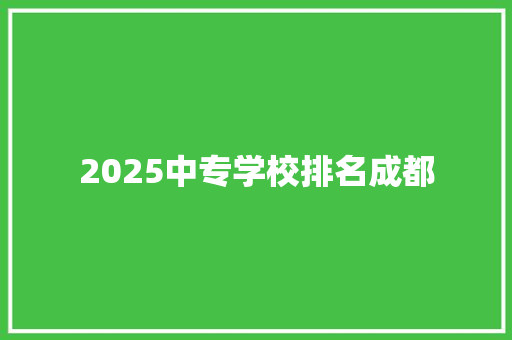 2025中专学校排名成都