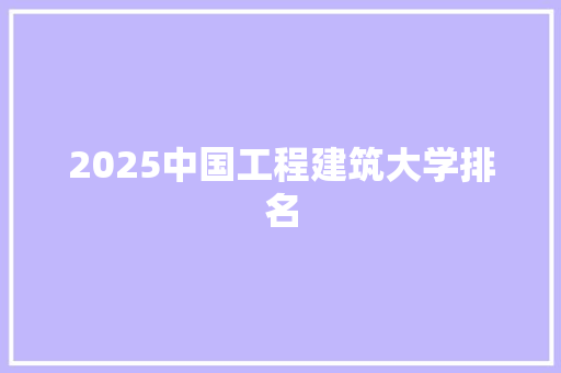 2025中国工程建筑大学排名