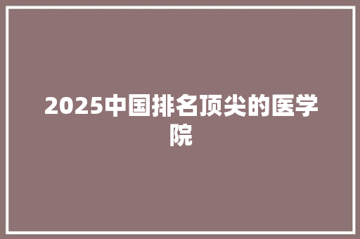 2025中国排名顶尖的医学院