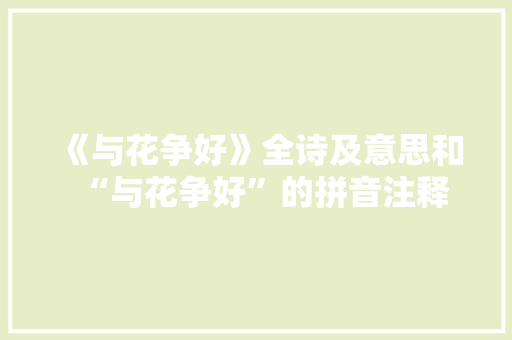 《与花争好》全诗及意思和“与花争好”的拼音注释 诗词鉴赏