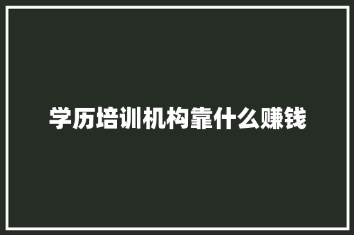 学历培训机构靠什么赚钱