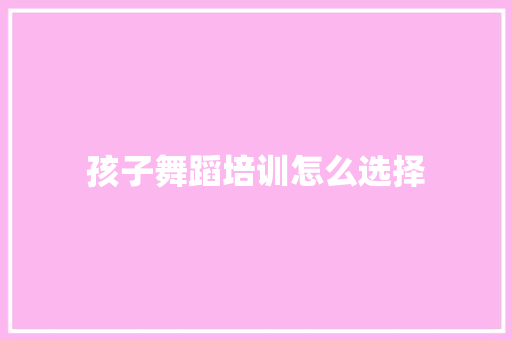 孩子舞蹈培训怎么选择