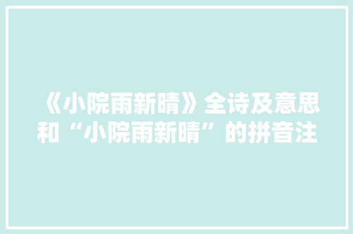 《小院雨新晴》全诗及意思和“小院雨新晴”的拼音注释 诗词鉴赏