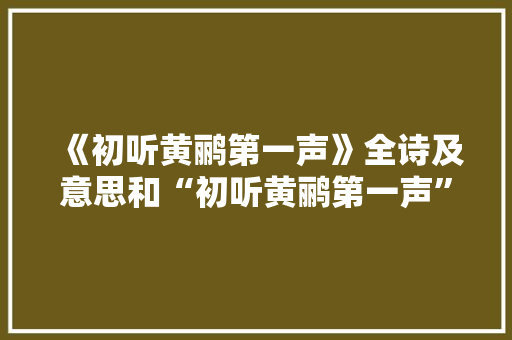 《初听黄鹂第一声》全诗及意思和“初听黄鹂第一声”的拼音注释 诗词鉴赏