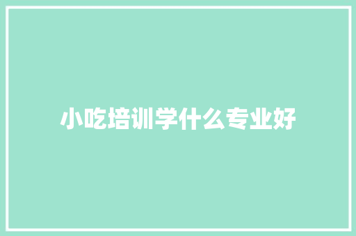 小吃培训学什么专业好 诗词鉴赏