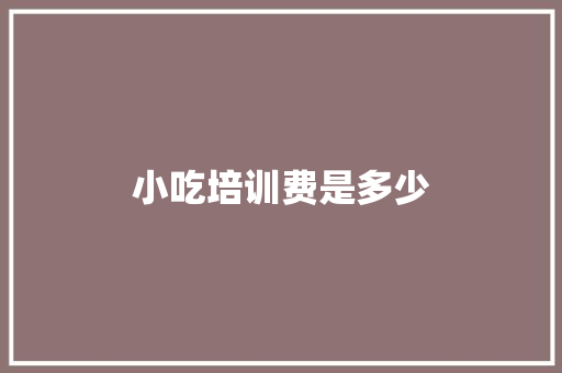 小吃培训费是多少