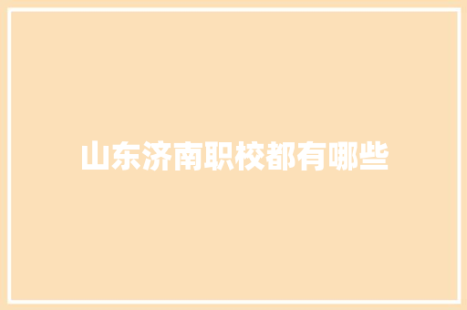 山东济南职校都有哪些 职场写作