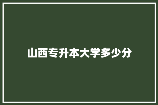 山西专升本大学多少分