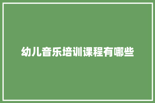 幼儿音乐培训课程有哪些 诗词体裁