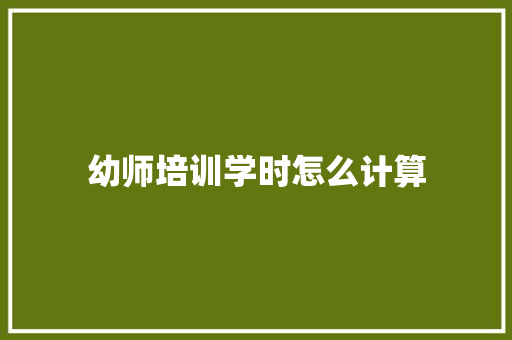 幼师培训学时怎么计算 会议纪要