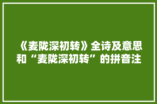 《麦陇深初转》全诗及意思和“麦陇深初转”的拼音注释