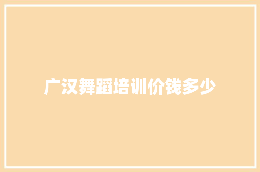 广汉舞蹈培训价钱多少 职场写作